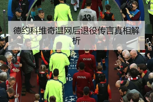 德约科维奇温网后退役传言真相解析