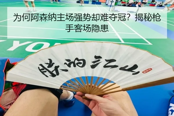 为何阿森纳主场强势却难夺冠？揭秘枪手客场隐患